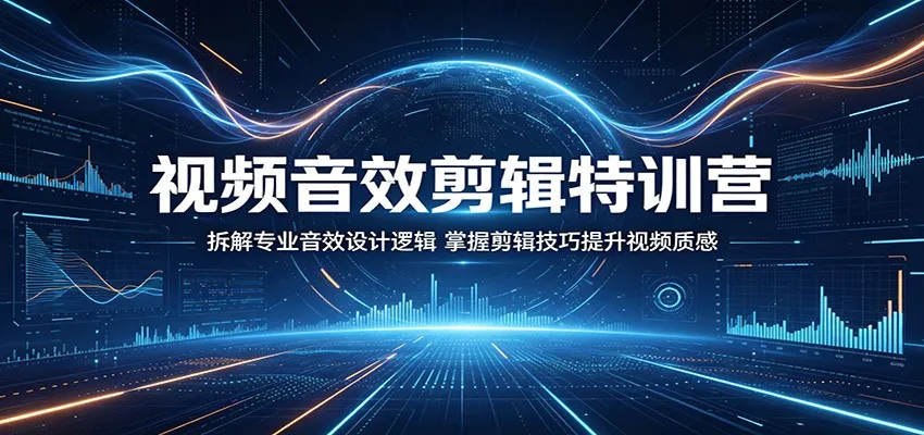 视频音效剪辑特训营：拆解专业音效设计逻辑，掌握剪辑技巧提升视频质感-来缘阁