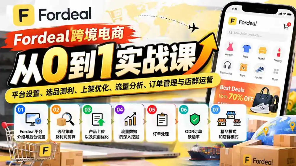 Fordeal跨境电商从0到1实战课：平台设置、选品测利、上架优化、流量分析、订单管理与店群运营-来缘阁