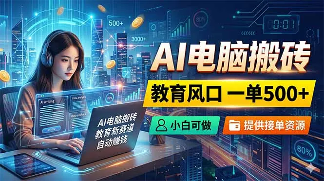 AI电脑搬砖,教育风口一单500+,小白可做,提供接单资源-来缘阁