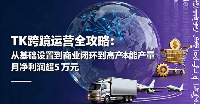 TK跨境运营全攻略：从基础设置到商业闭环到低成本量产，月净利润超5万美元-来缘阁