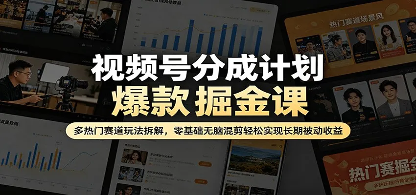 视频号分成计划爆款掘金课：多热门赛道玩法拆解，零基础无脑混剪轻松实现长期被动收益-来缘阁