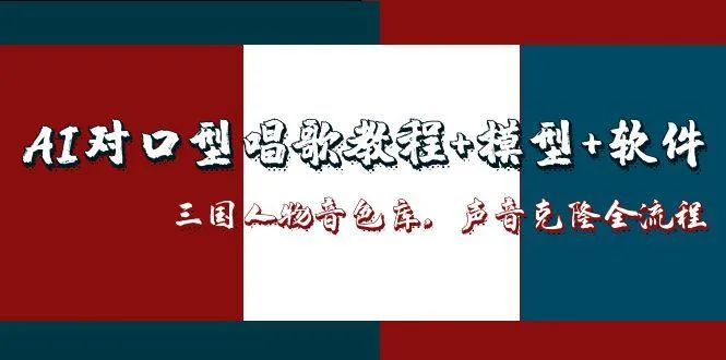 AI对口型唱歌教程+模型+软件，三国人物音色库，声音克隆全流程-来缘阁