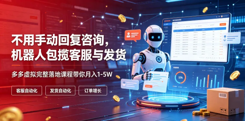 不用手动回复咨询，机器人包揽客服与发货，多多虚拟完整落地课程带你月入1-5W【揭秘】-来缘阁