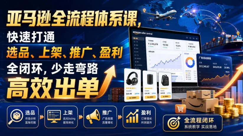 亚马逊全流程体系课,快速打通选品、上架、推广、盈利全闭环,少走弯路高效出单-来缘阁