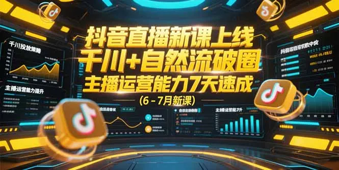 抖音直播新课上线，千川+自然流破圈，主播运营能力7天速成 (6-7月新课-来缘阁