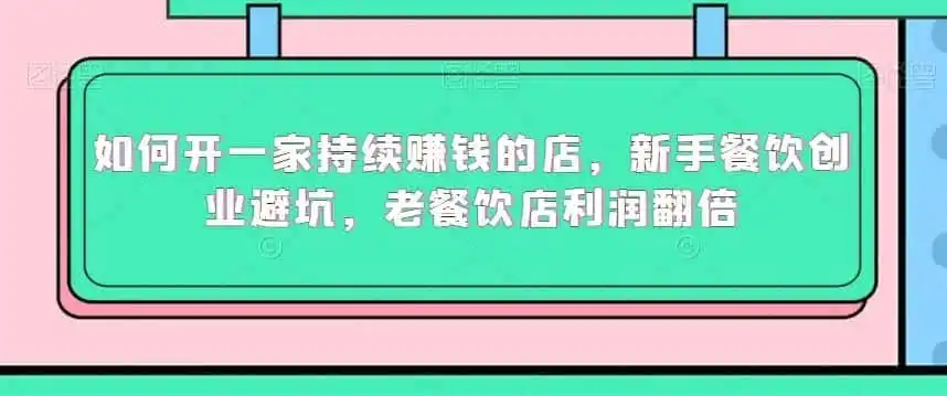 如何开一家持续赚钱的店，新手餐饮创业避坑，老餐饮店利润翻倍-来缘阁