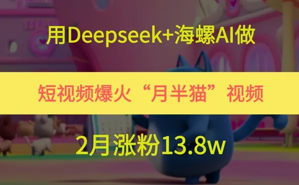 用Deepseek+海螺AI做短视频爆火“月半猫”视频，2月涨粉13.8w