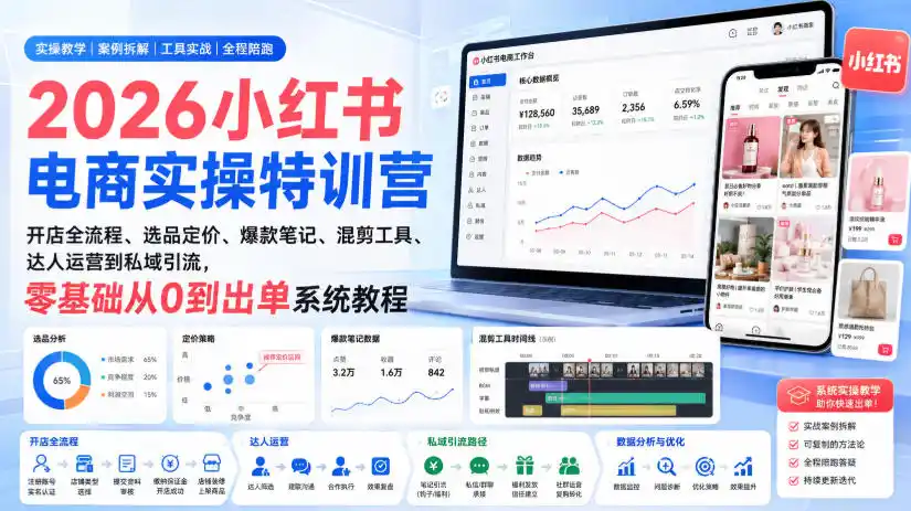 2026小红书电商实操特训营｜开店全流程、选品定价、爆款笔记、混剪工具、达人运营到私域引流，零基础从0到出单系统教程-来缘阁