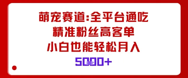 萌宠赛道，全平台通吃，精准粉丝高客单，小白也能轻松月入5k-来缘阁