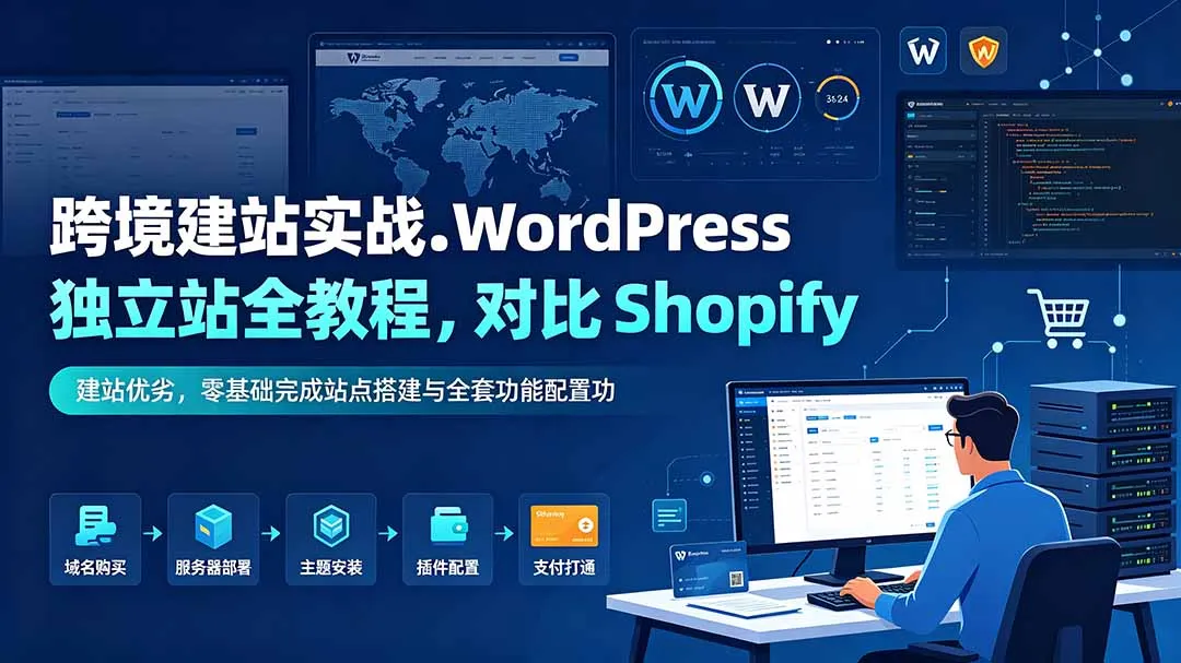 跨境建站实战:WordPress 独立站全教程,对比 Shopify 建站优劣,零基础完成站点搭建与全套功能配置-来缘阁