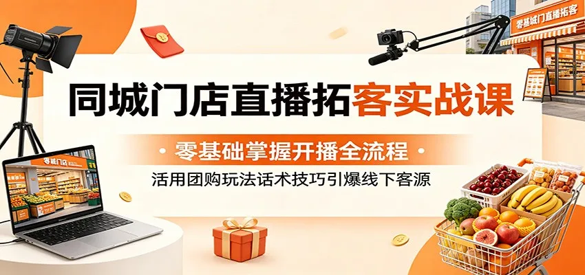 同城门店直播拓客实战课:零基础掌握开播全流程,活用团购玩法话术技巧引爆线下客源-来缘阁