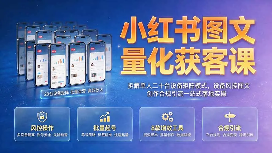 小红书图文量化获客课｜拆解单人二十台设备矩阵模式，设备风控图文创作合规引流一站式落地实操-来缘阁