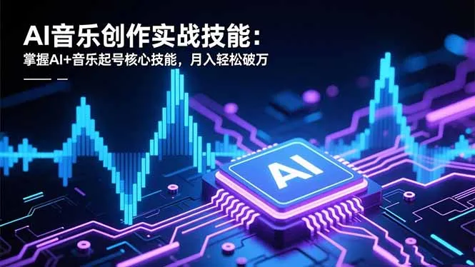 AI音乐创作实战技能:掌握AI+音乐起号核心技能,月入轻松破万-来缘阁