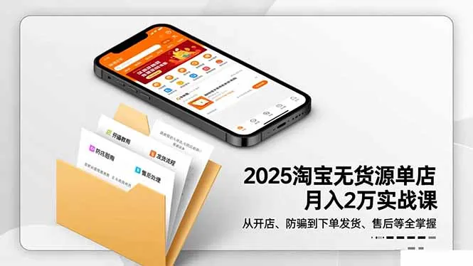 2025淘宝无货源单店月入2万-更11月：从开店、防骗到下单发货、售后全掌握-来缘阁