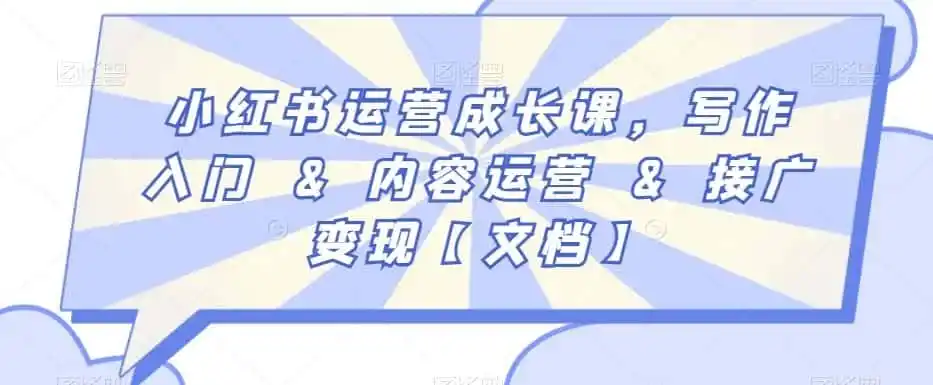 小红书运营成长课,写作入门&内容运营&接广变现【文档】-来缘阁