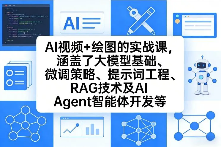 AI视频+绘图的实战课，涵盖了大模型基础、微调策略、提示词工程、RAG技术及AI Agent智能体开发等(更新)-来缘阁