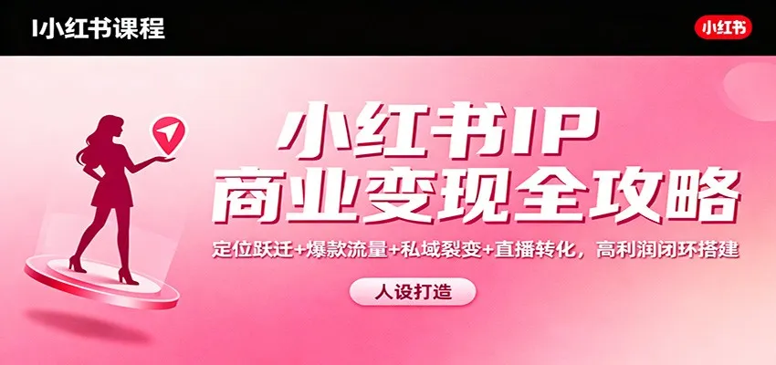 小红书IP商业变现全攻略：定位跃迁+爆款流量+私域裂变+直播转化，高利润闭环搭建-来缘阁