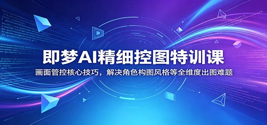 即梦AI精细控图特训课：画面管控核心技巧，解决角色构图风格等全维度出图难题-来缘阁