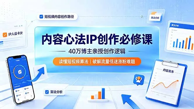 内容心法IP创作必修课：40万博主亲授创作逻辑，读懂短视频算法，破解流量低迷涨粉难题-来缘阁