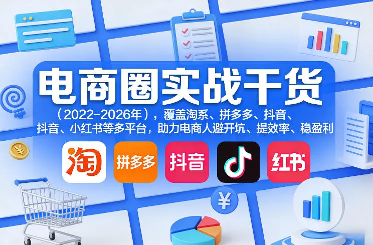 电商圈实战干货(2023-2026年)，覆盖淘系、拼多多、抖音、小红书等多平台，助力电商人避开坑、提效率、稳盈利(更新5月10)-来缘阁