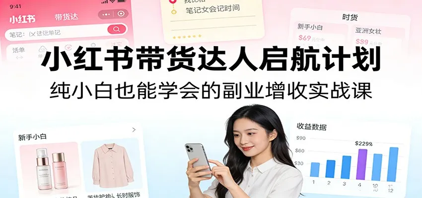 小红书带货达人启航计划：纯小白也能学会的副业增收实战课-来缘阁