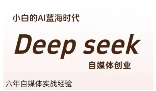 普通人利用Deepseek自媒体创业，零基础友好，小白的AI蓝海时代-来缘阁