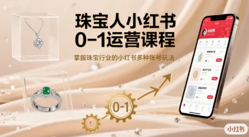 珠宝人小红书0-1运营课程，掌握珠宝行业的小红书多种账号玩法-来缘阁