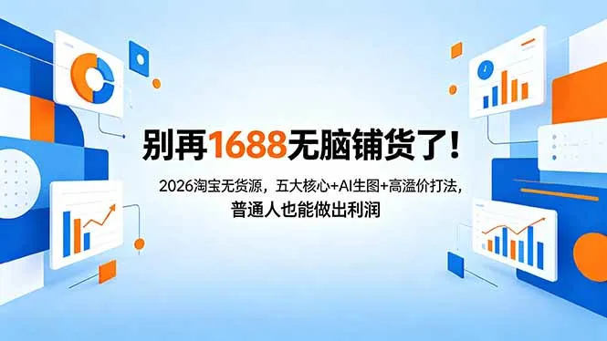 别再1688无脑铺货了！2026淘宝无货源，五大核心+AI生图+高溢价打法，普通人也能做出利润-来缘阁