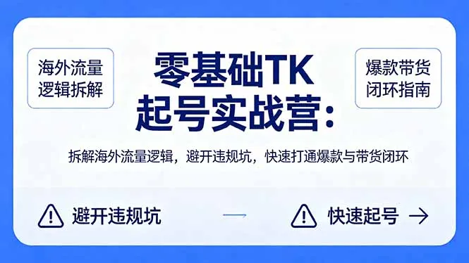 零基础 TK 起号实战营：拆解海外流量逻辑，避开违规坑，快速打通爆款与带货闭环-来缘阁
