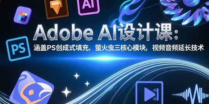Adobe AI设计课:涵盖PS创成式填充,萤火虫三核心模块,视频音频延长技术-来缘阁