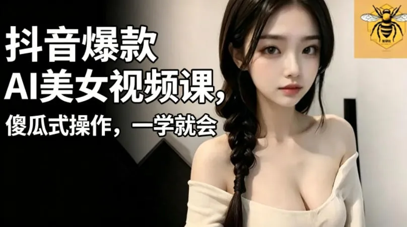 抖音爆款AI美女视频课，傻瓜式操作，一学就会，1个小就能上手-来缘阁