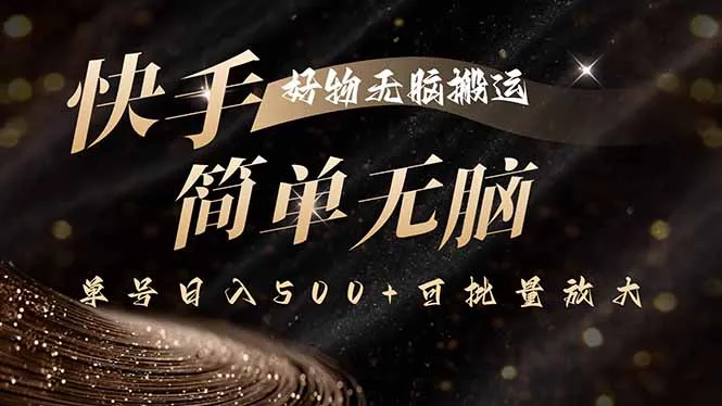 快手好物无脑搬运，最新技术一键100%原创，单号日入500+可批量放大-来缘阁