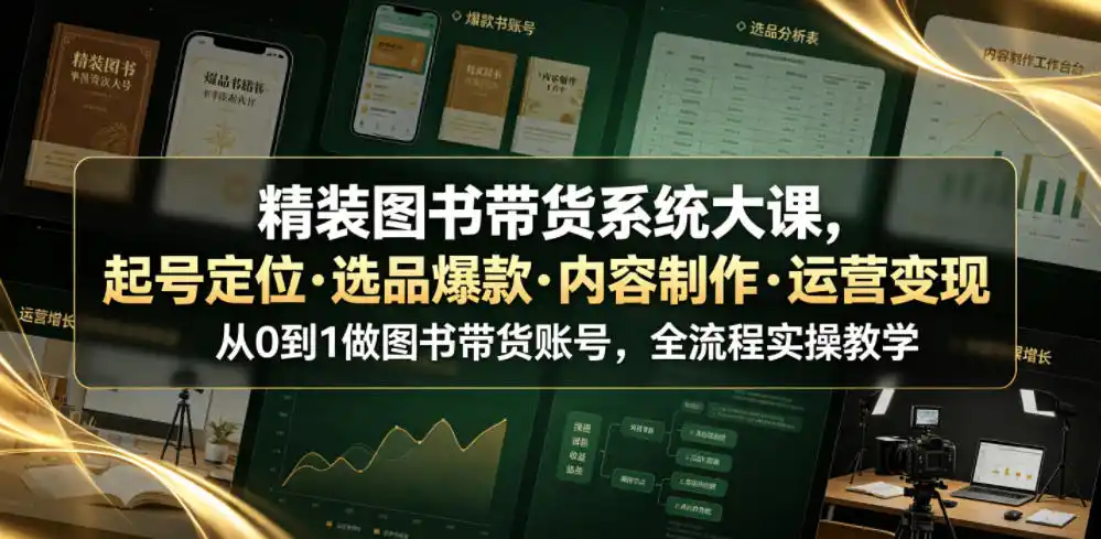 精装图书带货系统大课,起号定位・选品爆款・内容制作・运营变现,从0到1做图书带货账号,全流程实操教学(更新)-来缘阁
