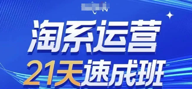 淘系运营21天速成班，0基础轻松搞定淘系运营，不做假把式，快速复制落地(更新26年5月)-来缘阁
