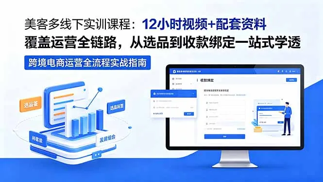 美客多线下实训课程：12小时视频+配套资料覆盖运营全链路，从选品到收款绑定一站式学透-来缘阁