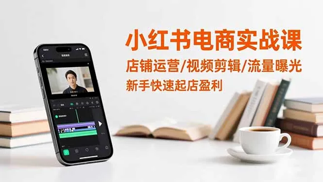 小红书电商实战课:店铺运营/视频剪辑/流量曝光,新手快速起店盈利-来缘阁