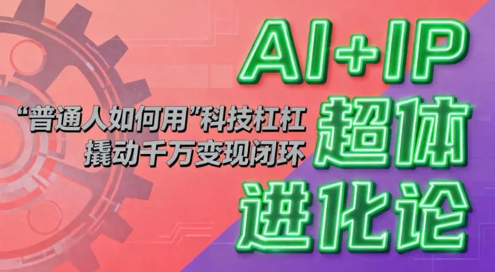 AI+IP超体进化论：普通人如何用“科技杠杆”撬动千万变现闭环？-来缘阁