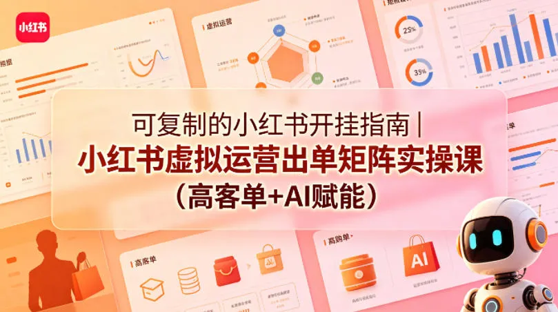 可复制的小红书开挂指南｜小红书虚拟运营出单矩阵实操课(高客单+AI赋能)-来缘阁