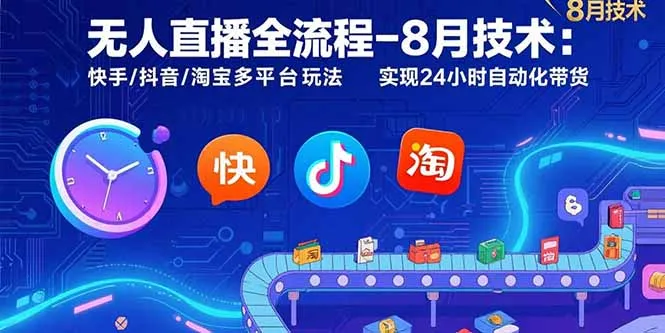 无人直播全流程-8月技术：快手/抖音/淘宝多平台玩法 实现24小时自动化带货-来缘阁