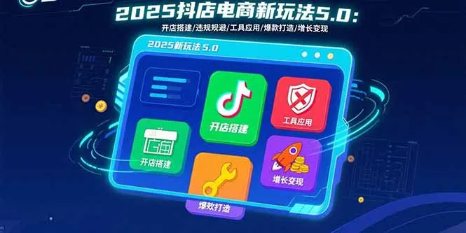 2025抖店电商新玩法5.0：开店搭建/违规规避/工具应用,快速掌握基础运营…-来缘阁