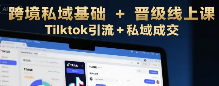 跨境私域基础+晋级线上课，Tilktok引流+私域成交-来缘阁
