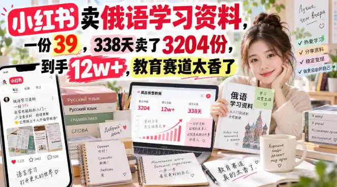 小红书卖俄语学习资料，一份39，338天卖了3204份，到手12w+，教育赛道太香了-来缘阁
