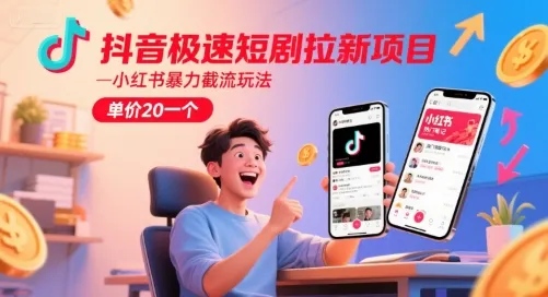 抖音极速短剧拉新项目，小红书暴力截流玩法，单价20一个-来缘阁