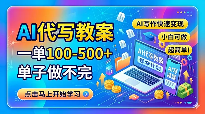 AI代写教案，一单100-500+，单子做不完，AI写作快速变现，小白可做 超简单！-来缘阁