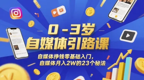 0-3岁自媒体引路课，自媒体挣钱零基础入门，自媒体月入2W的23个秘法-来缘阁