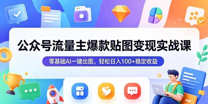 公众号流量主爆款贴图变现实战课,零基础AI一键出图,轻松日入100+稳定收益-来缘阁