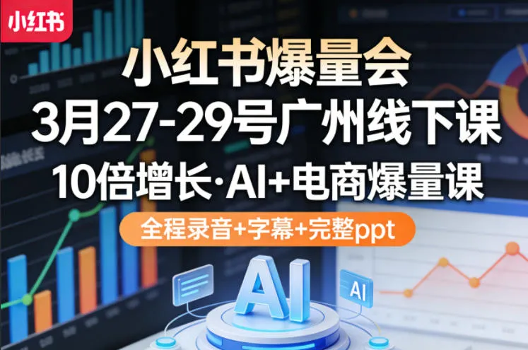 小红书爆量会3月27-29号广州线下课，10倍增长，AI+电商爆量课，全程录音+字幕+完整ppt-来缘阁