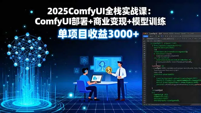 2025ComfyUI全栈实战课：ComfyUI部署+商业变现+模型训练，单项目收益3000+-来缘阁