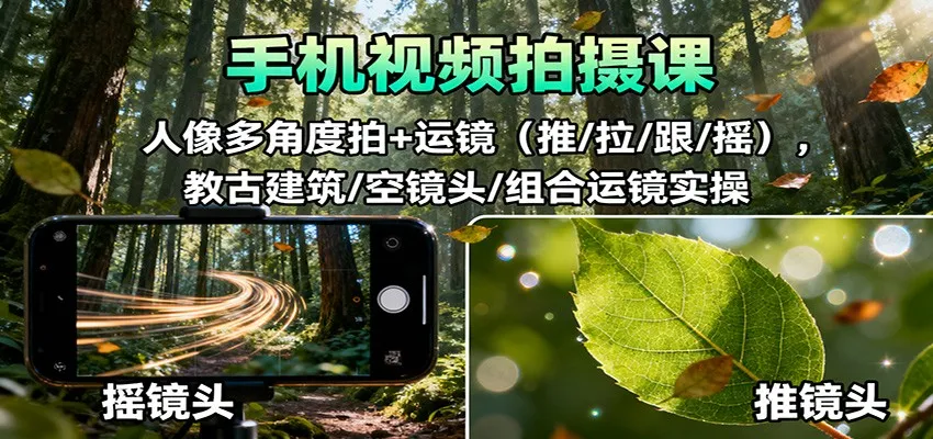 手机视频拍摄课：人像多角度拍+运镜(推/拉/跟/摇)，古建筑/空镜头/组合运镜实操-来缘阁