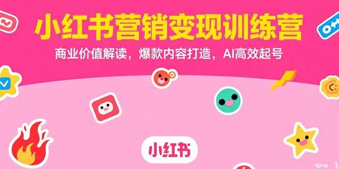 小红书营销变现训练营,商业价值解读,爆款内容打造,AI高效起号-来缘阁